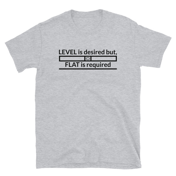 Level is Desired, Flat is Required T-Shirt